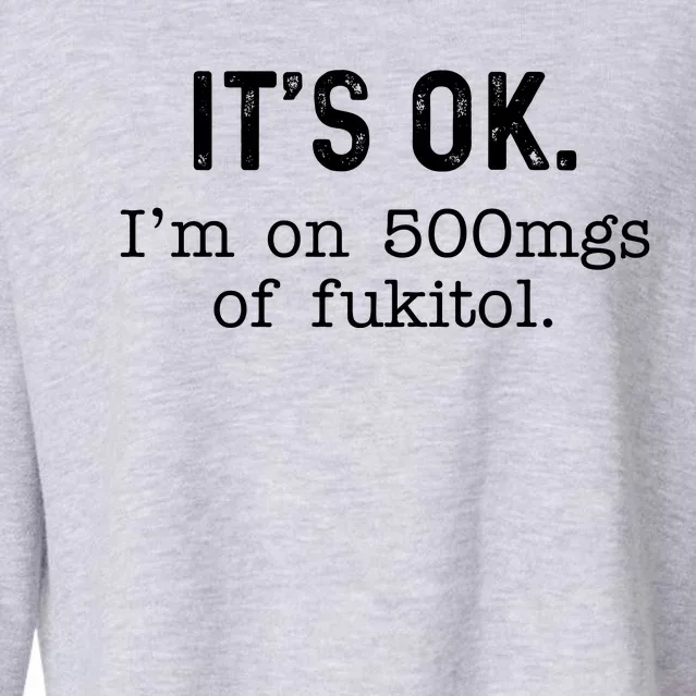 Its Ok Im On 500mg Of Fukitol Funny Joke Sarcasm Cropped Pullover Crew