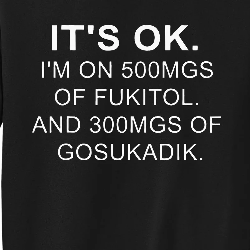 ItS Ok IM On 500mg Of Fukitol And 300mgs Gosukadik Tall Sweatshirt