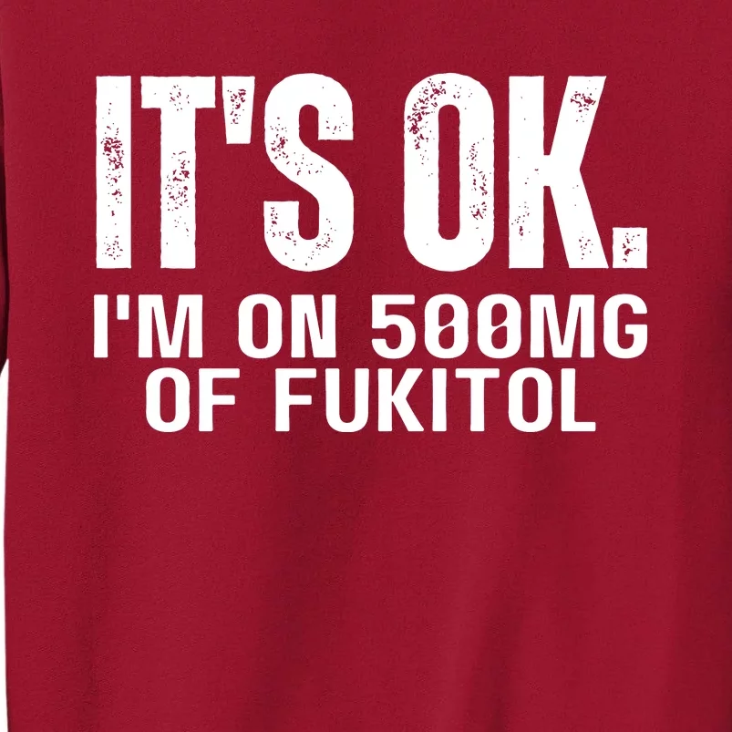 Its Ok Im On 500mg Of Fukitol Funny Tall Sweatshirt