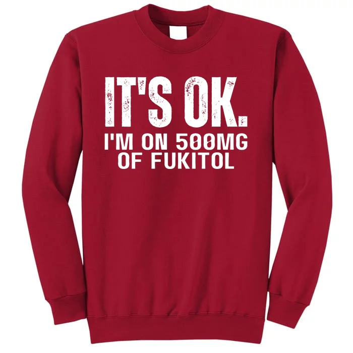 Its Ok Im On 500mg Of Fukitol Funny Tall Sweatshirt