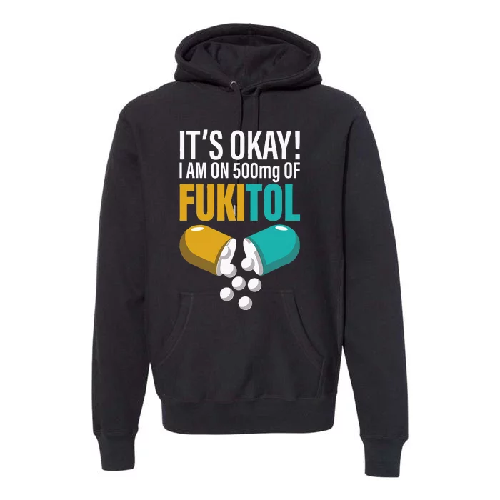 Its Ok Im On 500mg Of Fukitol Funny Premium Hoodie