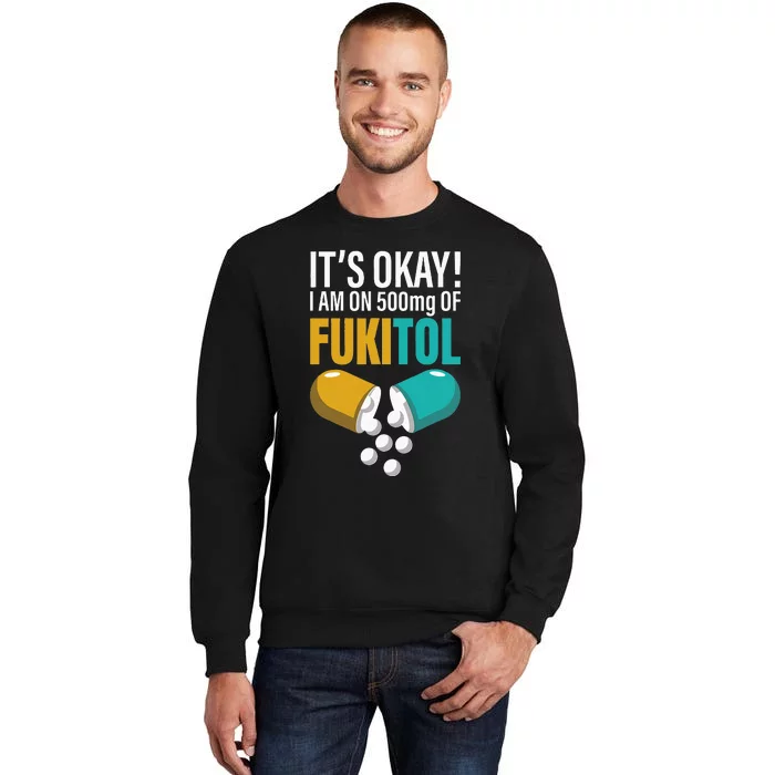 Its Ok Im On 500mg Of Fukitol Funny Tall Sweatshirt