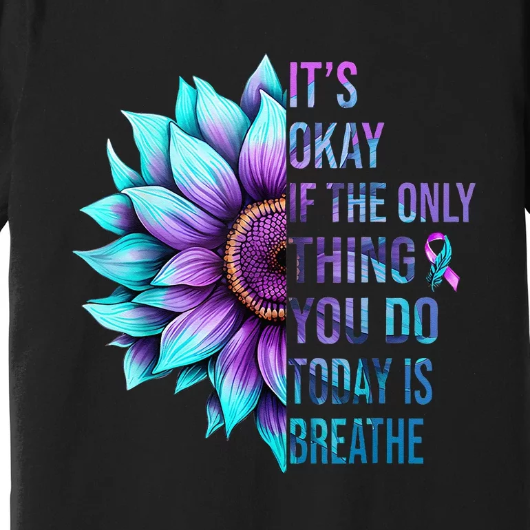 Its Okay If Only Thing You Do Is Breathe Suicide Prevention Premium T-Shirt