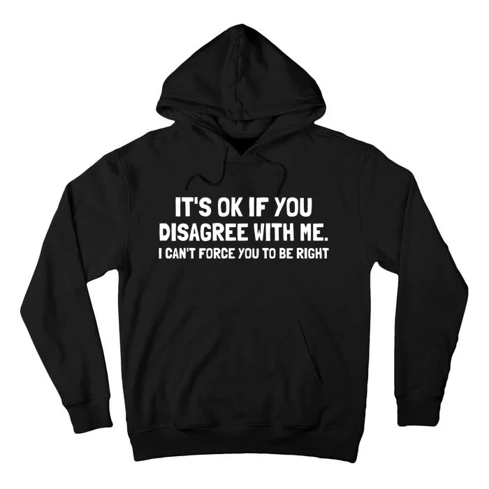 ItS Ok If You Disagree With Me I CanT Force You To Be Right Tall Hoodie