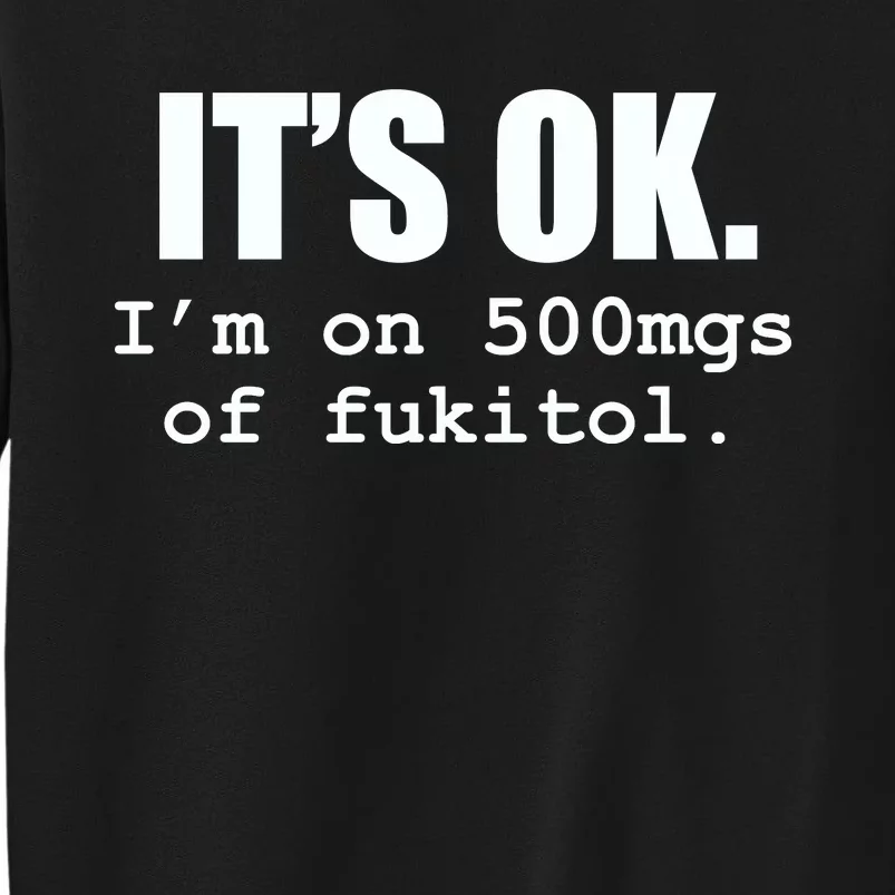 ItS Ok IM On 500mg Of Fukitol Funny Sarcasm Tall Sweatshirt