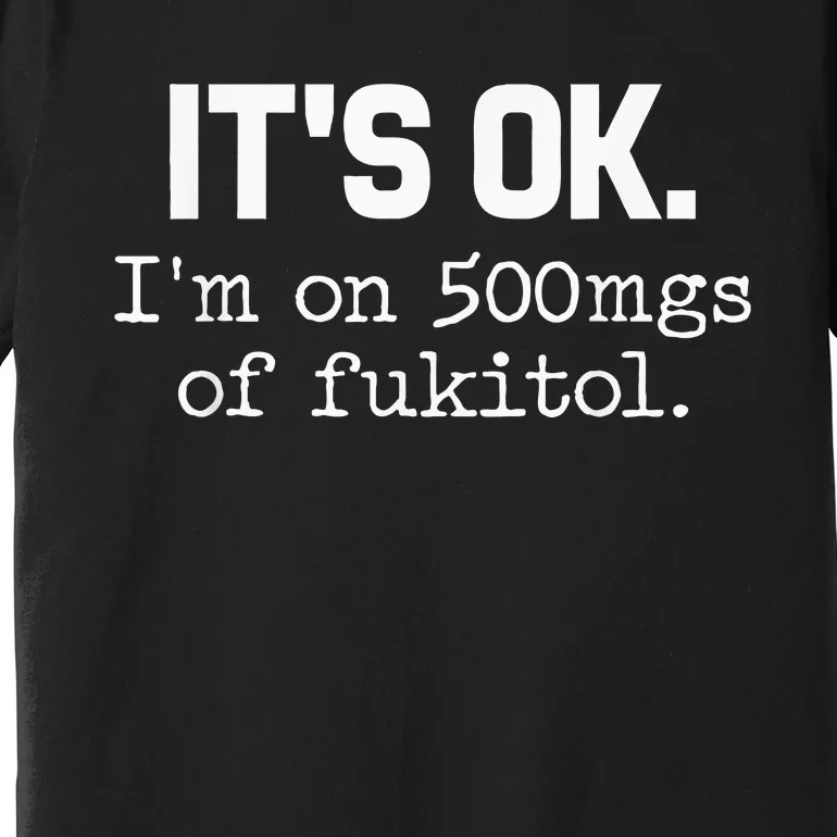 ItS Ok IM On 500mg Of Fukitol Funny Sarcasm Premium T-Shirt