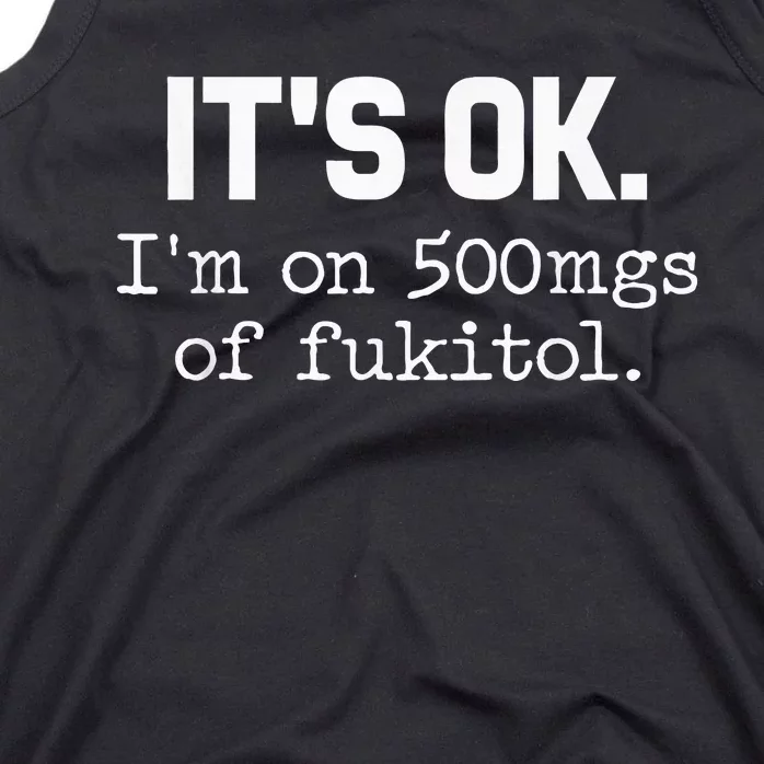 ItS Ok IM On 500mg Of Fukitol Funny Sarcasm Tank Top