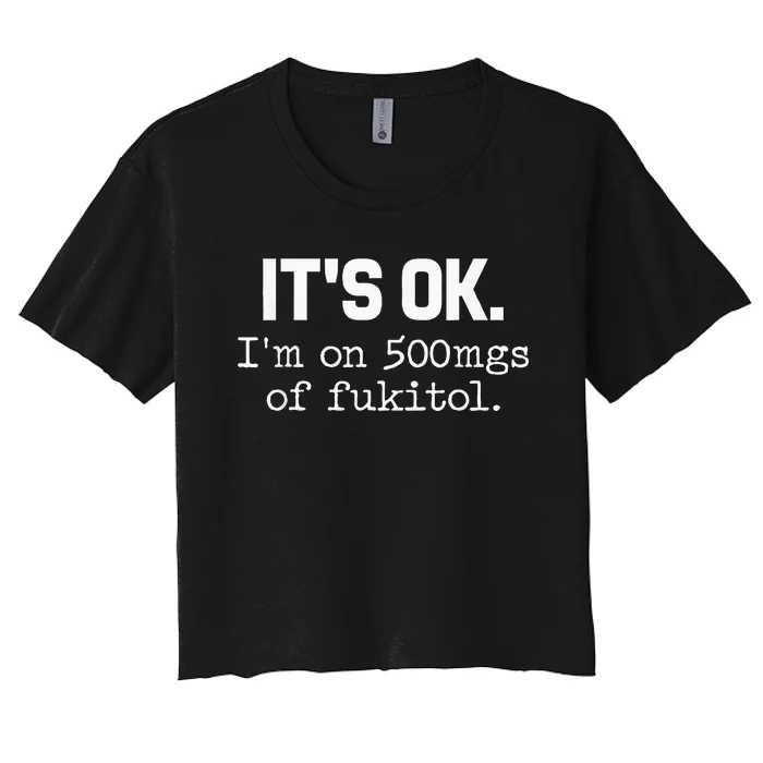 ItS Ok IM On 500mg Of Fukitol Funny Sarcasm Women's Crop Top Tee