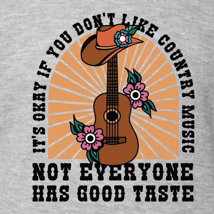 It's Okay If You Don't Like Country Music Not Everyone Has Good Taste Toddler Sweatshirt