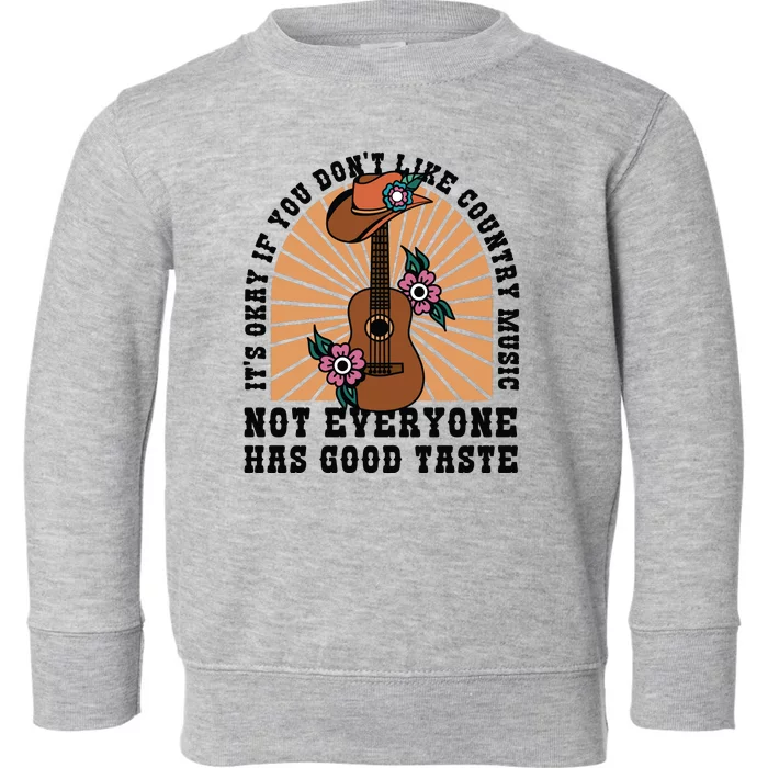 It's Okay If You Don't Like Country Music Not Everyone Has Good Taste Toddler Sweatshirt