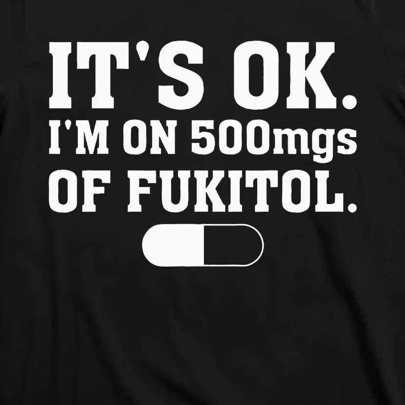 ItS Ok IM On 500mg Of Fukitol Funny Sarcasm T-Shirt