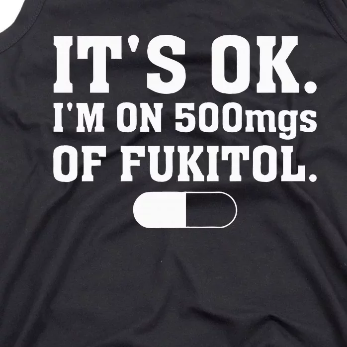 ItS Ok IM On 500mg Of Fukitol Funny Sarcasm Tank Top