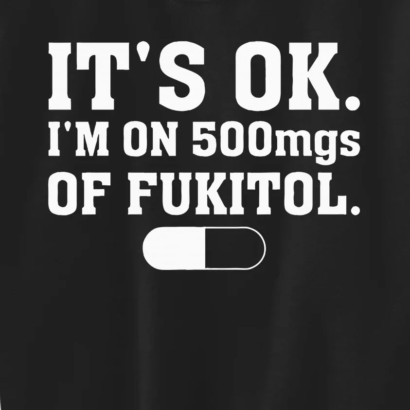 ItS Ok IM On 500mg Of Fukitol Funny Sarcasm Kids Sweatshirt