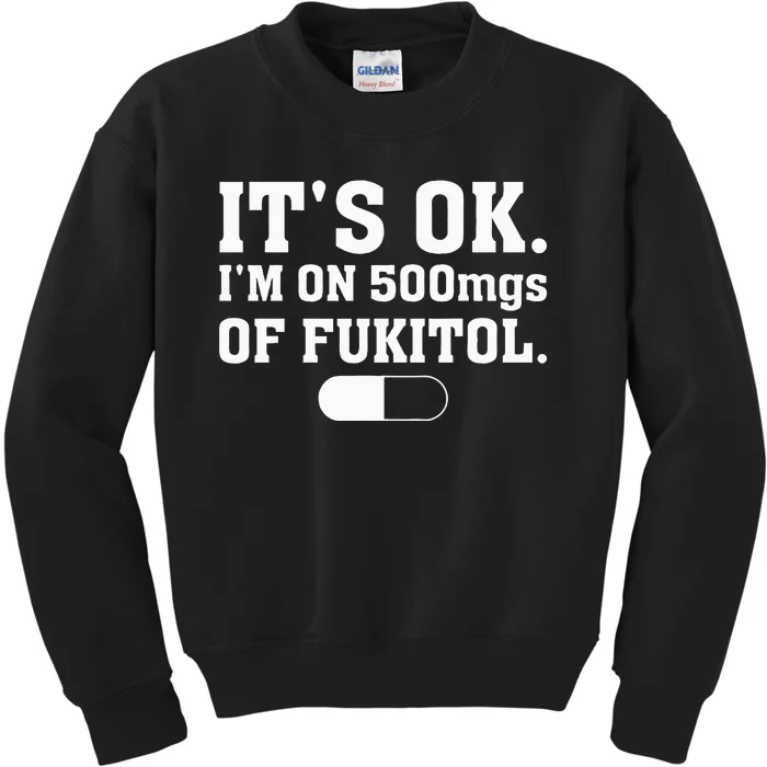 ItS Ok IM On 500mg Of Fukitol Funny Sarcasm Kids Sweatshirt