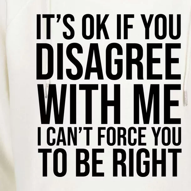 It's Ok If You Disagree With Me I Can't Force You To Be Right Womens Funnel Neck Pullover Hood