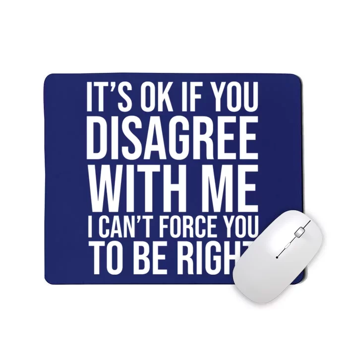 It's Ok If You Disagree With Me I Can't Force You To Be Right Mousepad