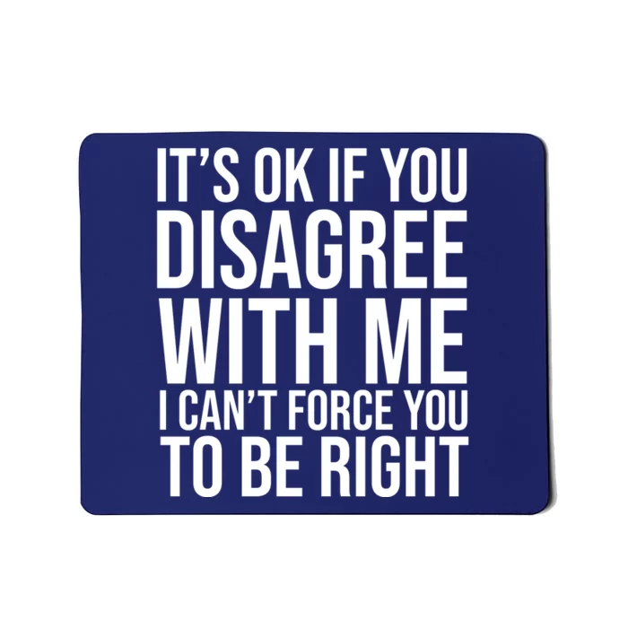 It's Ok If You Disagree With Me I Can't Force You To Be Right Mousepad