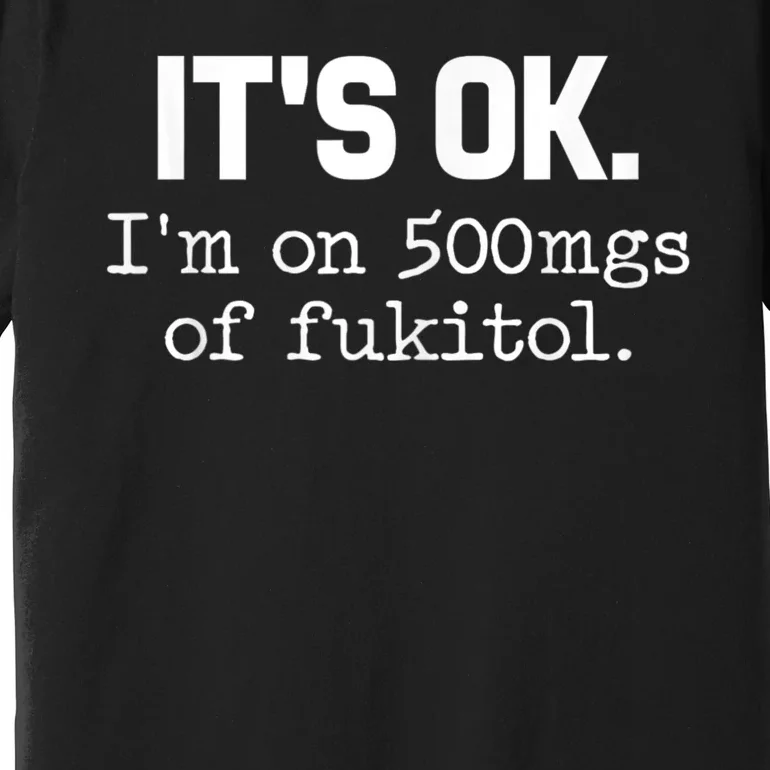 ItS Ok IM On 500mg Of Fukitol Funny Sarcasm Premium T-Shirt