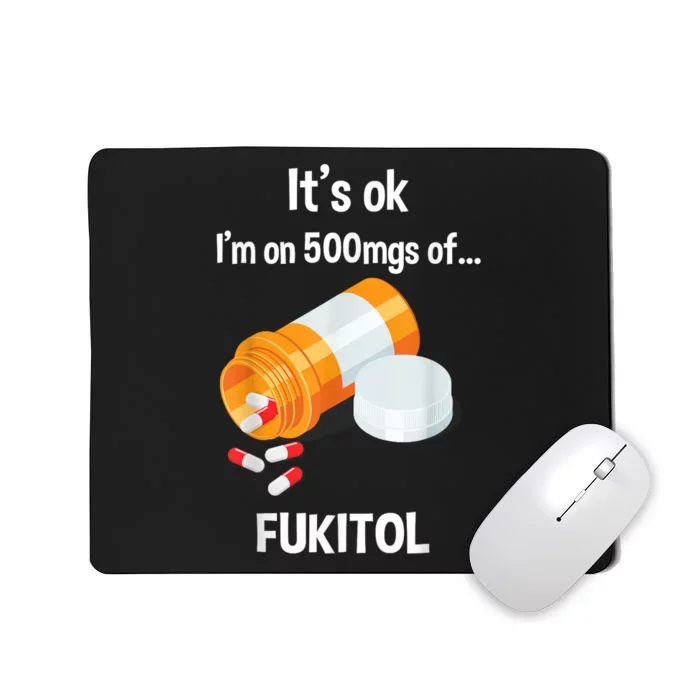 ItS Ok IM On 500mg Of Fukitol Funny Sarcasm Mousepad