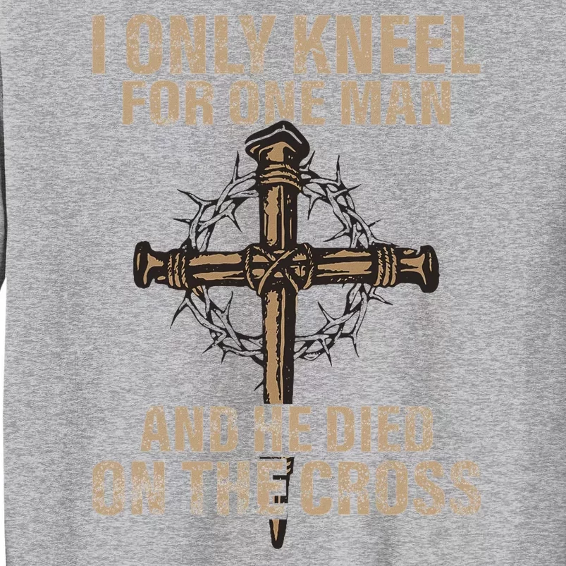 I Only Kneel For One Man An He Died On The Cross Jesus Tall Sweatshirt