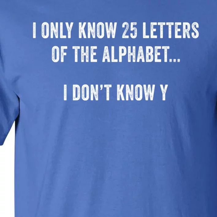 I Only Know 25 Letters Of The Alphabet Funny Dad Joke Gift Tall T-Shirt