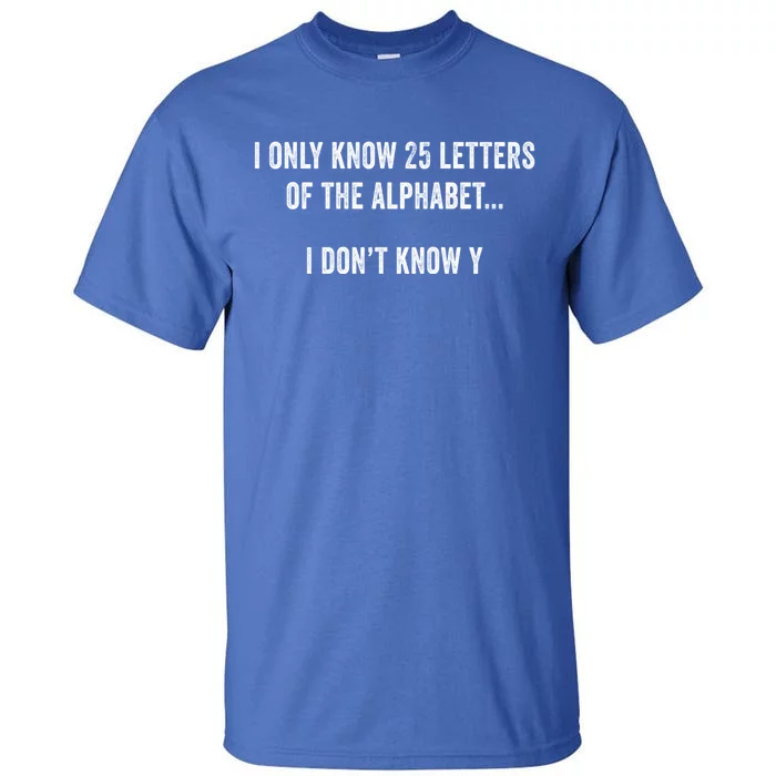 I Only Know 25 Letters Of The Alphabet Funny Dad Joke Gift Tall T-Shirt