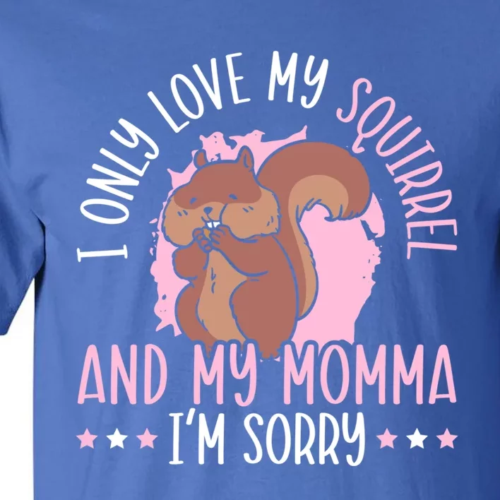 I Only Love My Squirrel And Momma Animal Lover Gift Tall T-Shirt