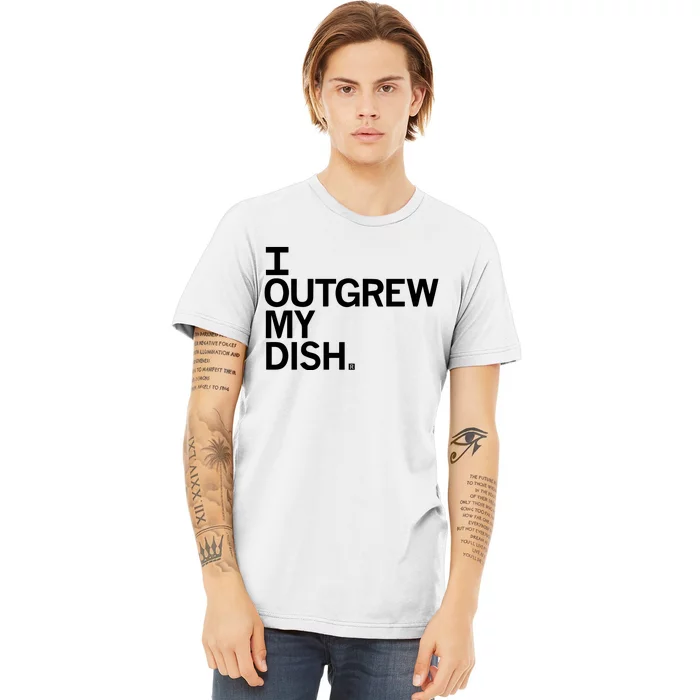 I Outgrew My Dish Premium T-Shirt