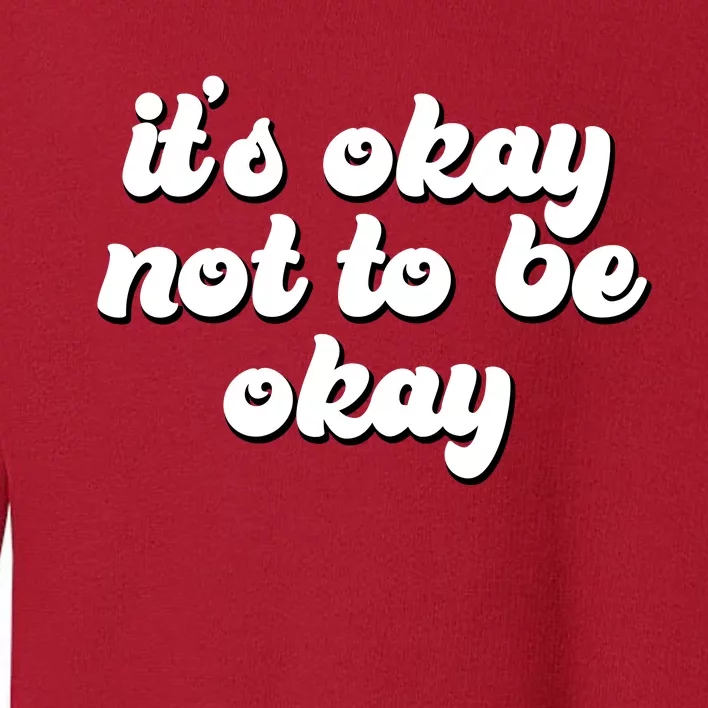 It's Okay Not To Be Okay Toddler Sweatshirt