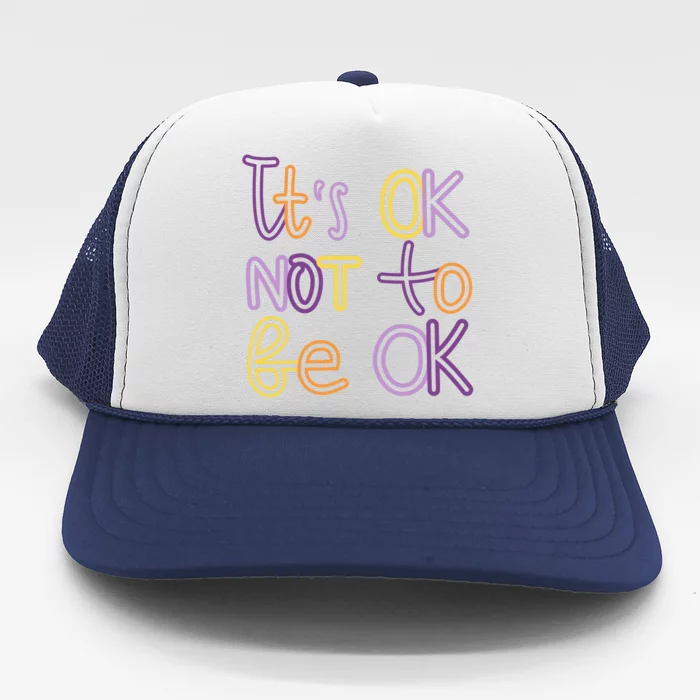 It's Ok Not To Be Ok Mental Health Quote Trucker Hat