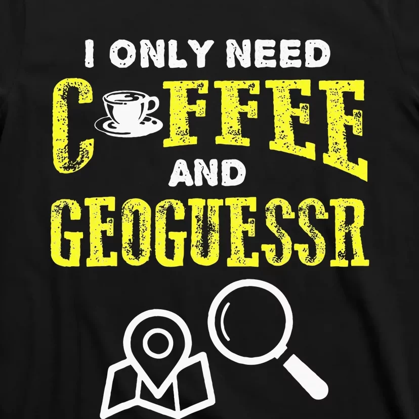 I Only Need Coffee And Geoguessr T-Shirt