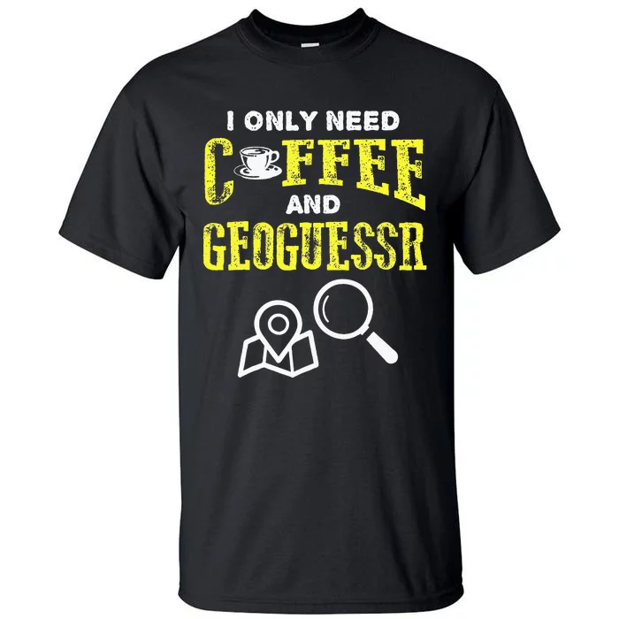 I Only Need Coffee And Geoguessr Tall T-Shirt