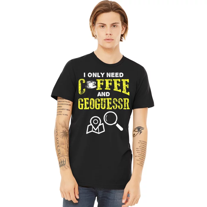 I Only Need Coffee And Geoguessr Premium T-Shirt