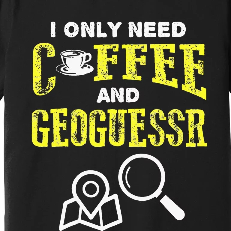 I Only Need Coffee And Geoguessr Premium T-Shirt