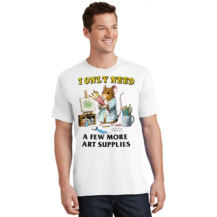 I Only Need A Few More Art Supplies T-Shirt