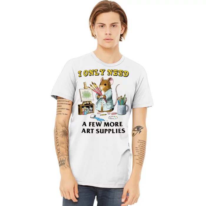 I Only Need A Few More Art Supplies Premium T-Shirt