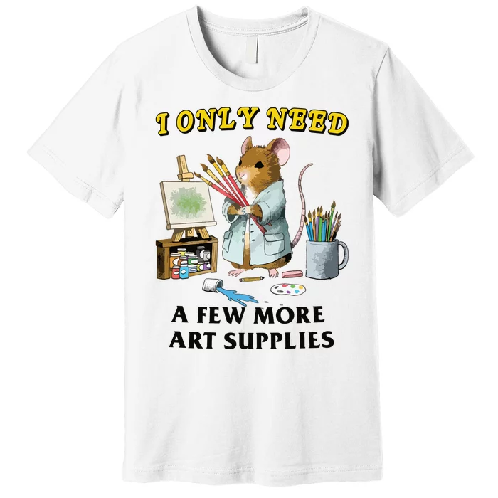 I Only Need A Few More Art Supplies Premium T-Shirt