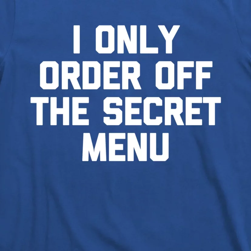 I Only Order Off The Secret U Great Gift Funny Saying Food Funny Gift T-Shirt