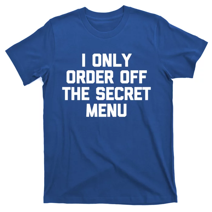 I Only Order Off The Secret U Great Gift Funny Saying Food Funny Gift T-Shirt