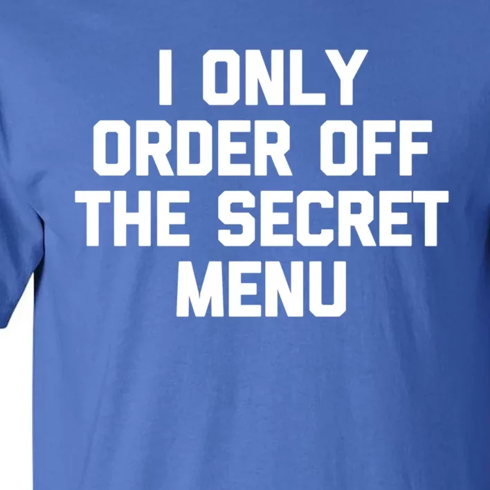 I Only Order Off The Secret U Great Gift Funny Saying Food Funny Gift Tall T-Shirt