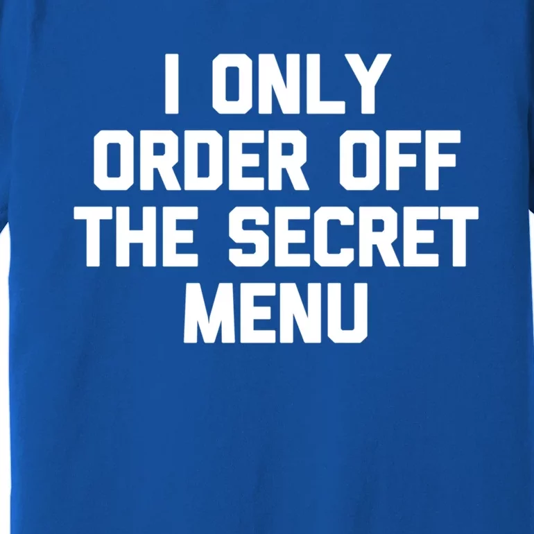 I Only Order Off The Secret U Great Gift Funny Saying Food Funny Gift Premium T-Shirt