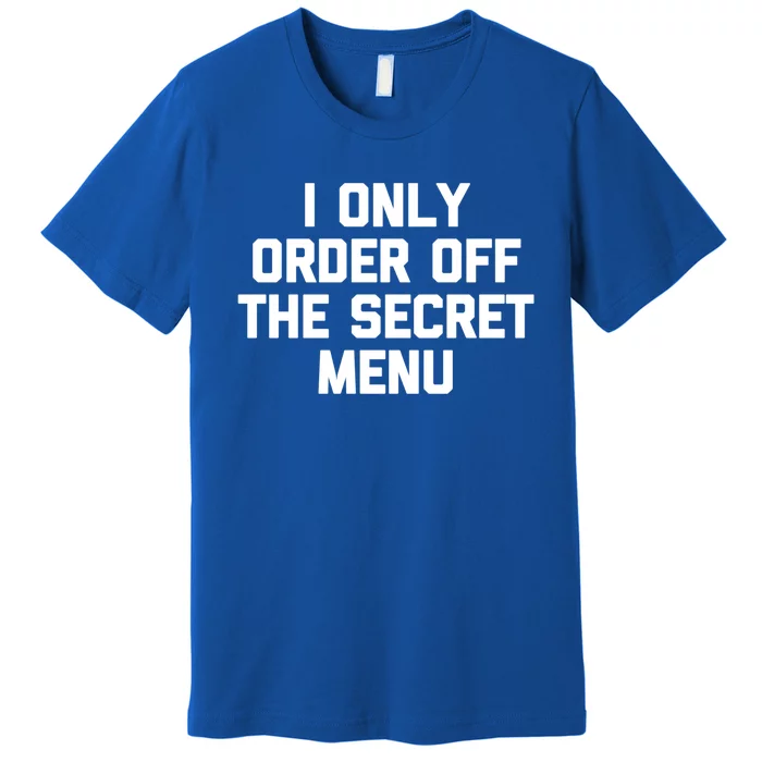 I Only Order Off The Secret U Great Gift Funny Saying Food Funny Gift Premium T-Shirt