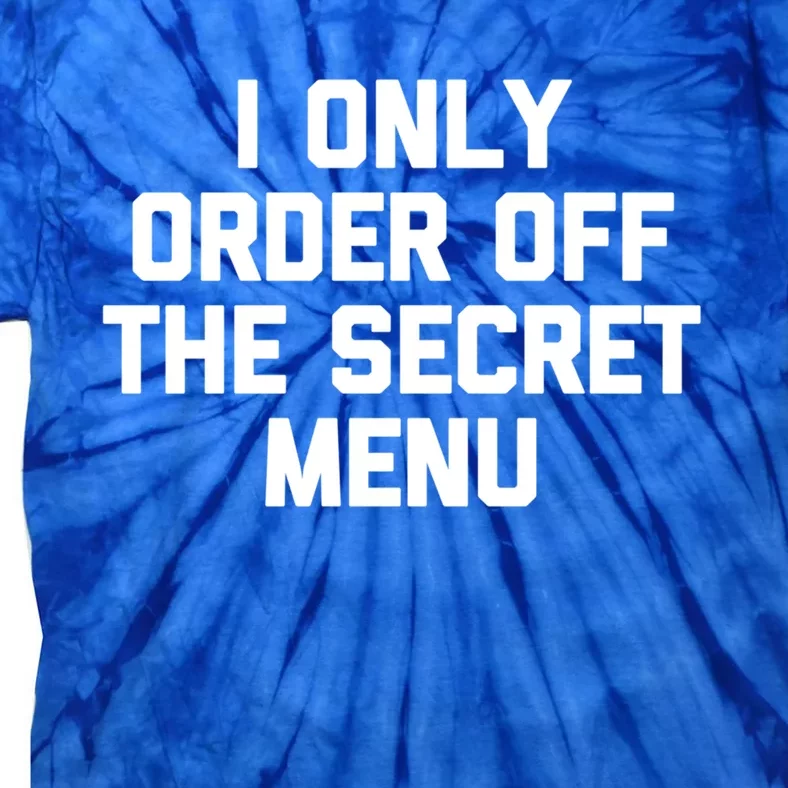 I Only Order Off The Secret U Great Gift Funny Saying Food Funny Gift Tie-Dye T-Shirt