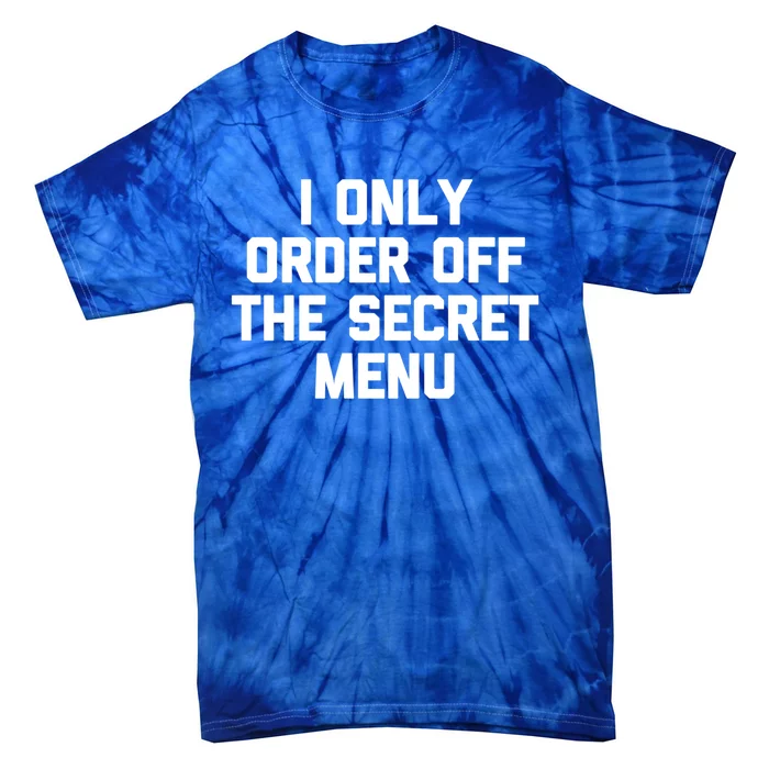 I Only Order Off The Secret U Great Gift Funny Saying Food Funny Gift Tie-Dye T-Shirt