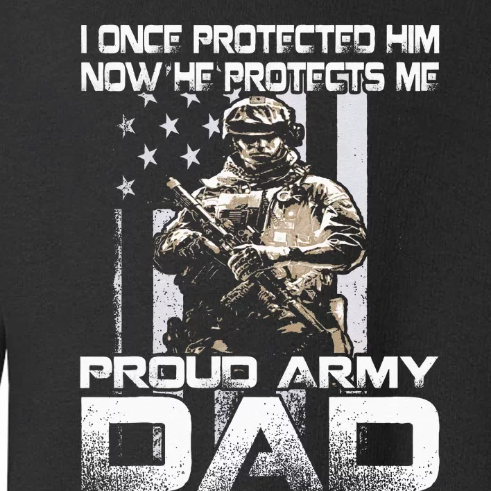 I Once Protected Him Now He Protects Me Proud Army Dad Toddler Sweatshirt