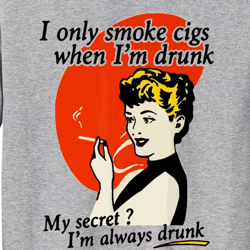 I Only Smoke Cigarettes When Im Drunk My Secret? Im Always Drunk Tall Sweatshirt