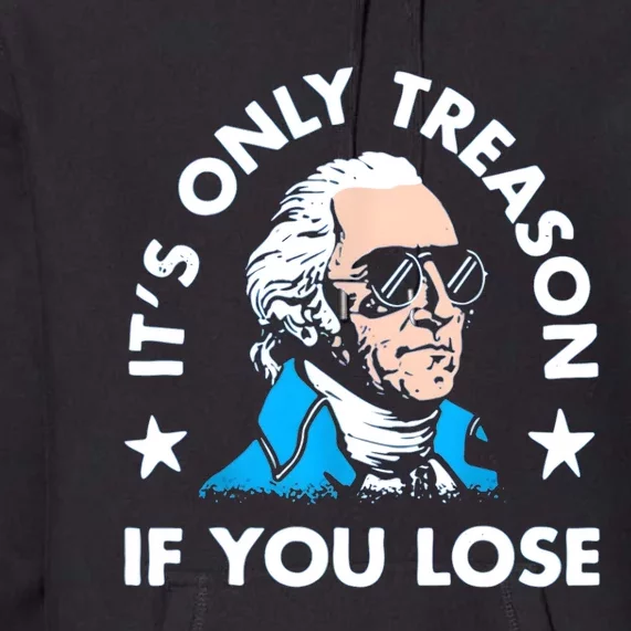 ItS Only Treason If You Lose Funny 4th Of July Premium Hoodie