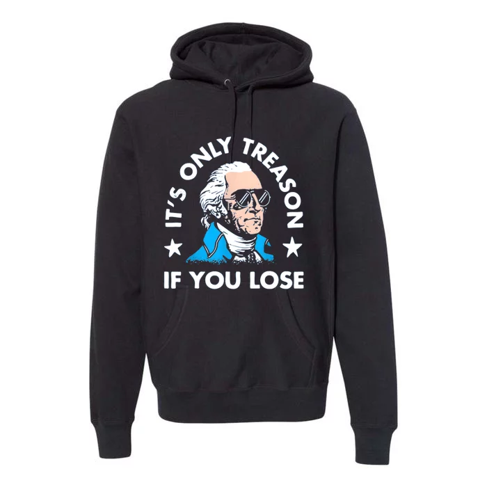 ItS Only Treason If You Lose Funny 4th Of July Premium Hoodie