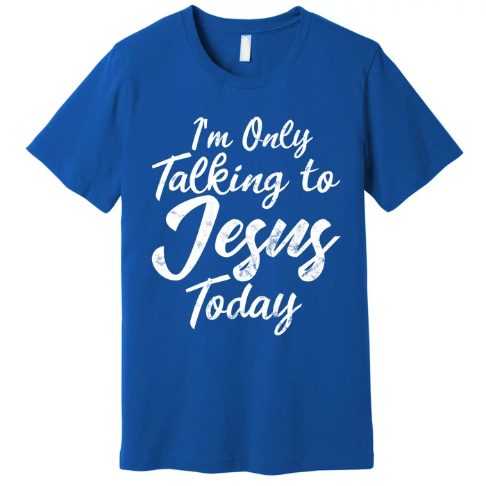 Im Only Talking To Jesus Today Inspired Christian Gift Premium T-Shirt