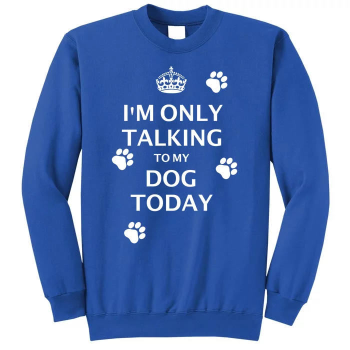 Im Only Talking To My Dog Today Keep Calm And Carry On Gift Tall Sweatshirt